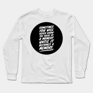 sometimes you will never know the value of a moment until it becomes a memory Long Sleeve T-Shirt